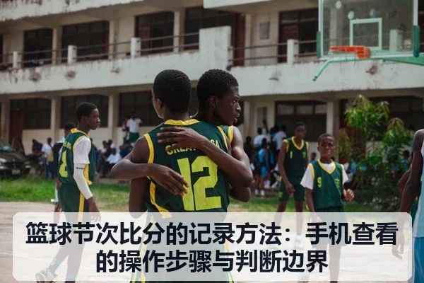 篮球节次比分的记录方法:手机查看的操作步骤与判断边界