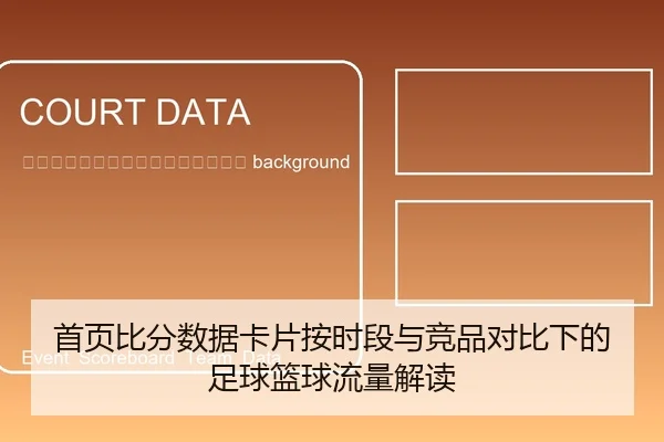 shou-ye-bi-fen-shu-ju-ka-pian-an-shi-duan-yu-jing-pin-dui-bi-xia-de-zu-qiu-lan-qiu-liu-liang-jie-du-2-257.jpg