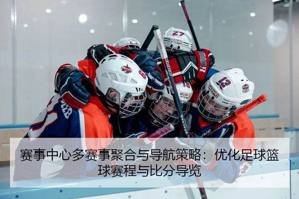 赛事中心多赛事聚合与导航策略：优化足球篮球赛程与比分导览